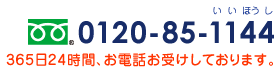 0120-85-1144 365日24時間、お電話お受けしております。